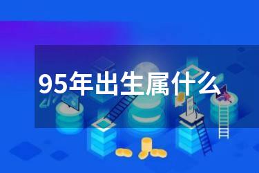 95年出生属什么