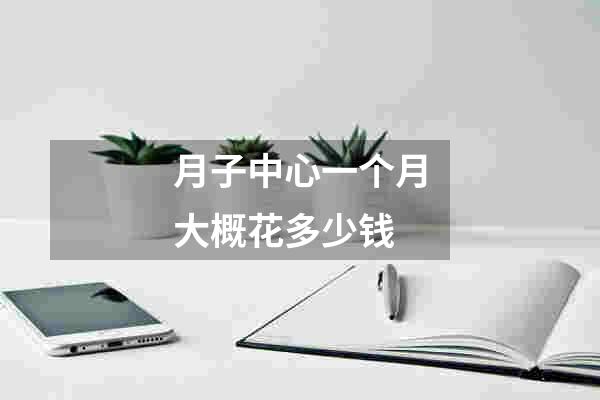 月子中心一个月大概花多少钱