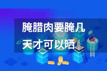 腌腊肉要腌几天才可以晒