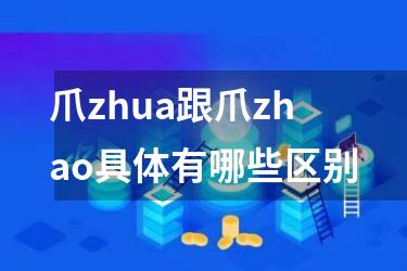 爪zhua跟爪zhao具体有哪些区别