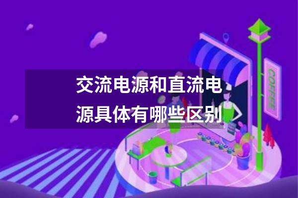 交流电源和直流电源具体有哪些区别