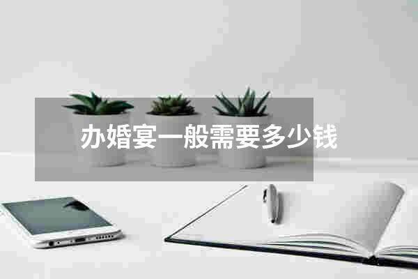 办婚宴一般需要多少钱