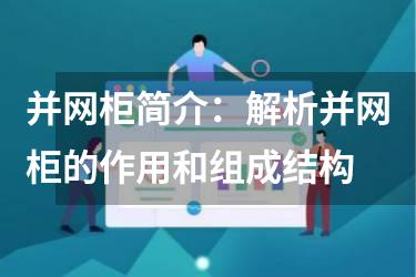 并网柜简介：解析并网柜的作用和组成结构