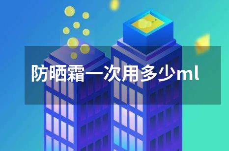 防晒霜一次用多少ml