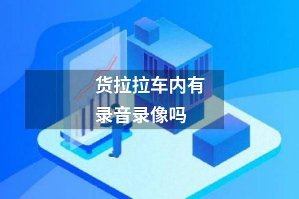 货拉拉车内有录音录像吗