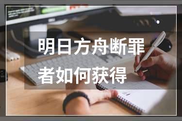 明日方舟断罪者如何获得