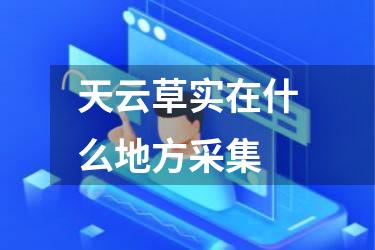 天云草实在什么地方采集