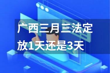 广西三月三法定放1天还是3天