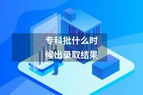 专科批什么时候出录取结果