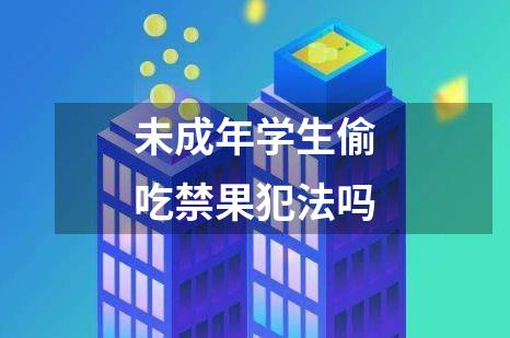 未成年学生偷吃禁果犯法吗