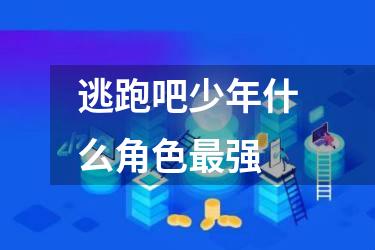 逃跑吧少年什么角色最强