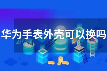 华为手表外壳可以换吗