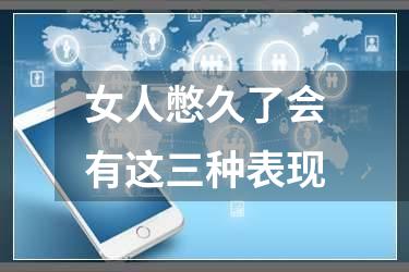 女人憋久了会有这三种表现