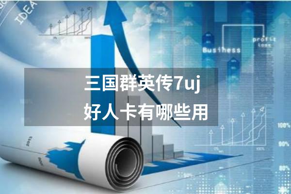三国群英传7uj好人卡有哪些用
