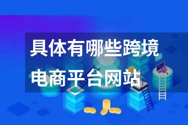 具体有哪些跨境电商平台网站