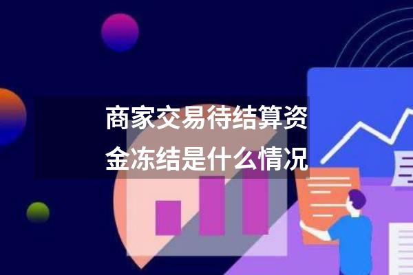 商家交易待结算资金冻结是什么情况