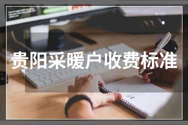 贵阳采暖户收费标准