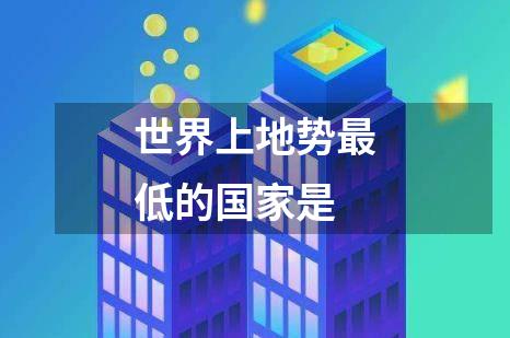 世界上地势最低的国家是