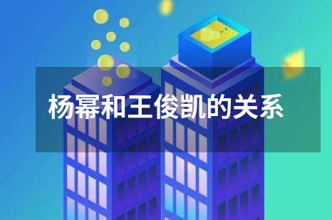 杨幂和王俊凯的关系