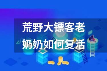 荒野大镖客老奶奶如何复活