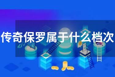 传奇保罗属于什么档次