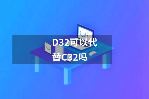 D32可以代替C32吗
