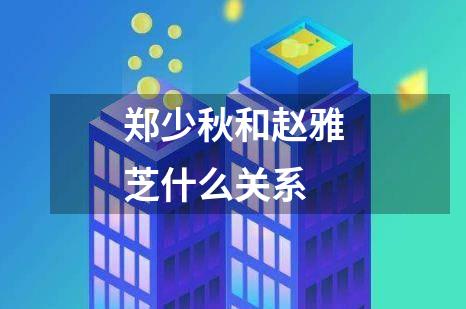 郑少秋和赵雅芝什么关系