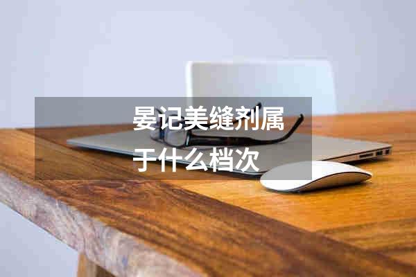 晏记美缝剂属于什么档次