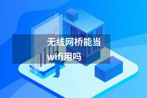 无线网桥能当wifi用吗