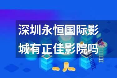 深圳永恒国际影城有正佳影院吗