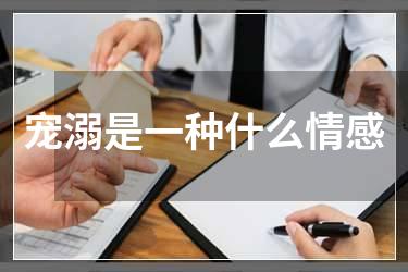 宠溺是一种什么情感