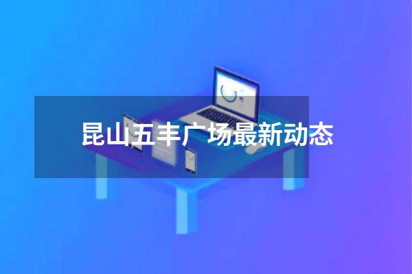 昆山五丰广场最新动态