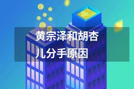 黄宗泽和胡杏儿分手原因