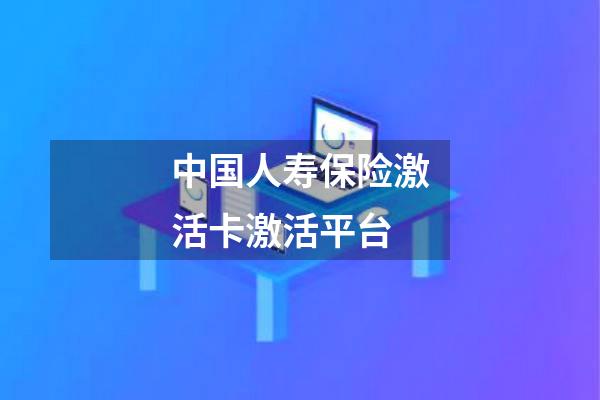中国人寿保险激活卡激活平台
