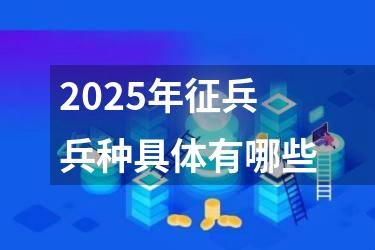 2025年征兵兵种具体有哪些