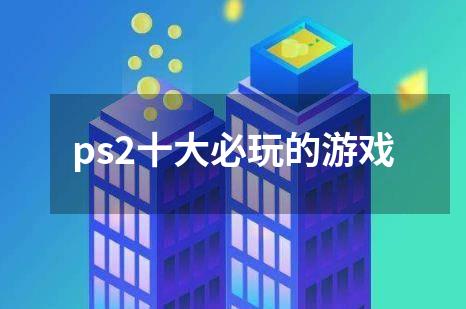 ps2十大必玩的游戏