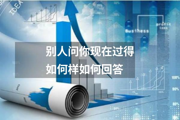 别人问你现在过得如何样如何回答