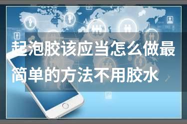 起泡胶该应当怎么做最简单的方法不用胶水