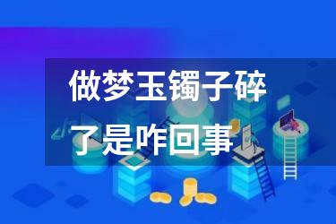 做梦玉镯子碎了是咋回事
