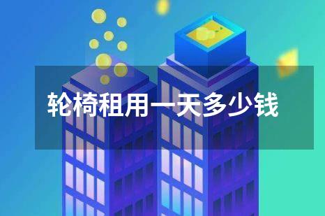 轮椅租用一天多少钱