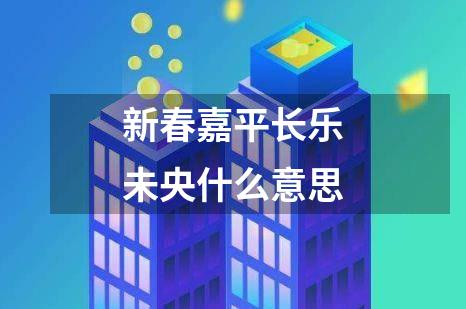 新春嘉平长乐未央什么意思