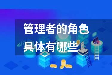 管理者的角色具体有哪些