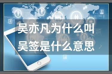 吴亦凡为什么叫吴签是什么意思