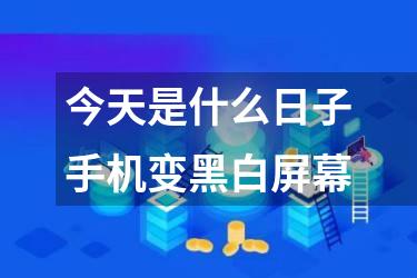 今天是什么日子手机变黑白屏幕