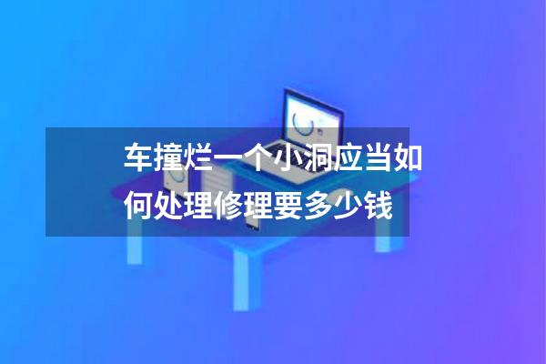 车撞烂一个小洞应当如何处理修理要多少钱