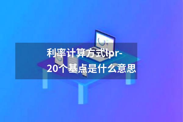 利率计算方式lpr-20个基点是什么意思
