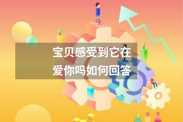 宝贝感受到它在爱你吗如何回答