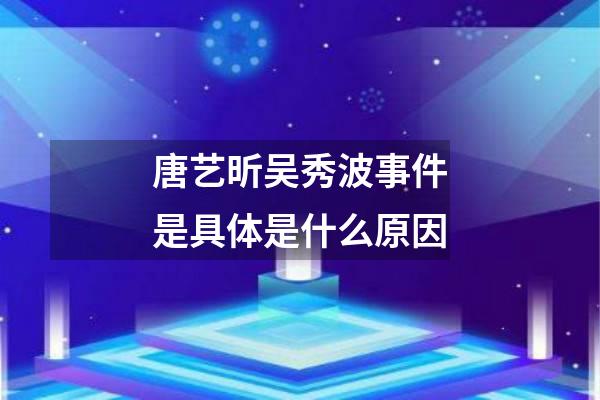 唐艺昕吴秀波事件是具体是什么原因