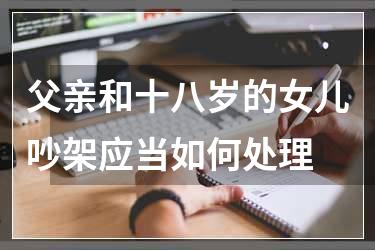 父亲和十八岁的女儿吵架应当如何处理