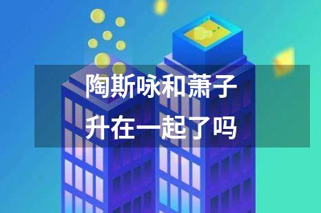 陶斯咏和萧子升在一起了吗